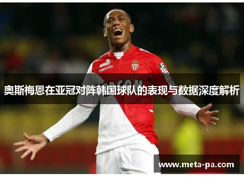 奥斯梅恩在亚冠对阵韩国球队的表现与数据深度解析 奥斯梅恩在亚冠对阵韩国球队的表现与数据深度解析