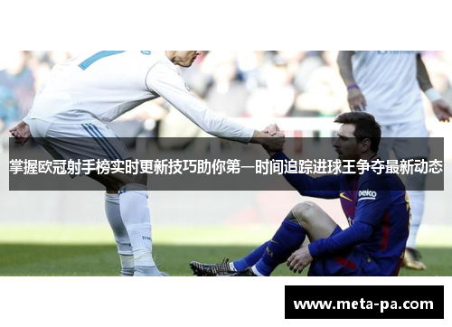 掌握欧冠射手榜实时更新技巧助你第一时间追踪进球王争夺最新动态