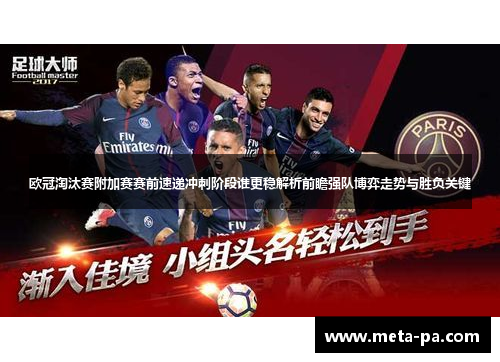 欧冠淘汰赛附加赛赛前速递冲刺阶段谁更稳解析前瞻强队博弈走势与胜负关键
