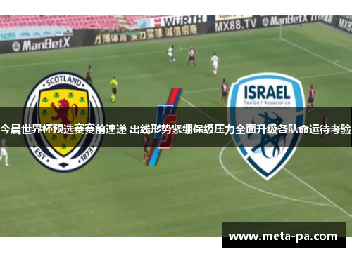 今晨世界杯预选赛赛前速递 出线形势紧绷保级压力全面升级各队命运待考验 今晨世界杯预选赛赛前速递 出线形势紧绷保级压力全面升级各队命运待考验