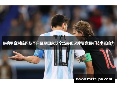 莫德里奇对阵巴黎圣日耳曼国家队全场表现深度复盘解析技术影响力