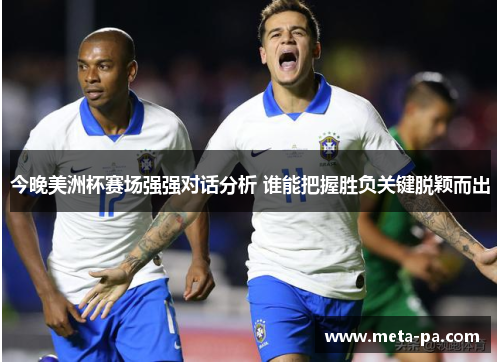 今晚美洲杯赛场强强对话分析 谁能把握胜负关键脱颖而出