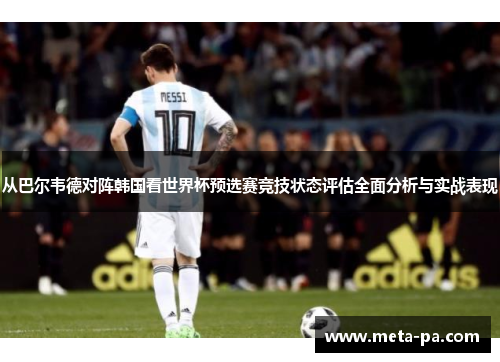 从巴尔韦德对阵韩国看世界杯预选赛竞技状态评估全面分析与实战表现