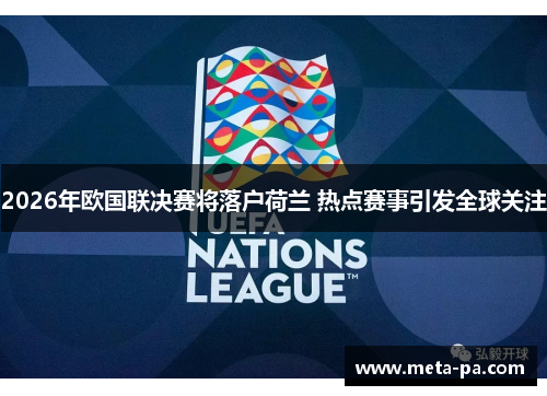 2026年欧国联决赛将落户荷兰 热点赛事引发全球关注 2026年欧国联决赛将落户荷兰 热点赛事引发全球关注
