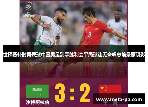 世预赛补时再丢球中国男足到手胜利变平局球迷无奈叹息前景蒙阴影