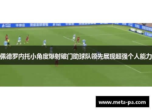 佩德罗内托小角度爆射破门助球队领先展现超强个人能力