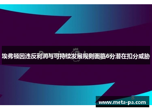 埃弗顿因违反利润与可持续发展规则面临6分潜在扣分威胁