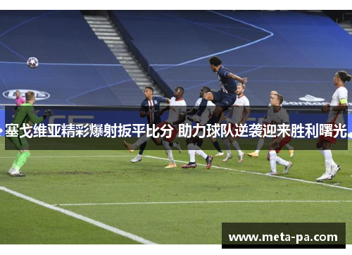 塞戈维亚精彩爆射扳平比分 助力球队逆袭迎来胜利曙光