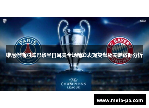 维尼修斯对阵巴黎圣日耳曼全场精彩表现复盘及关键数据分析