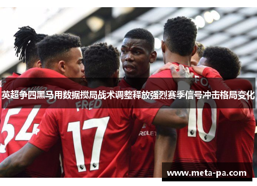英超争四黑马用数据搅局战术调整释放强烈赛季信号冲击格局变化 英超争四黑马用数据搅局战术调整释放强烈赛季信号冲击格局变化