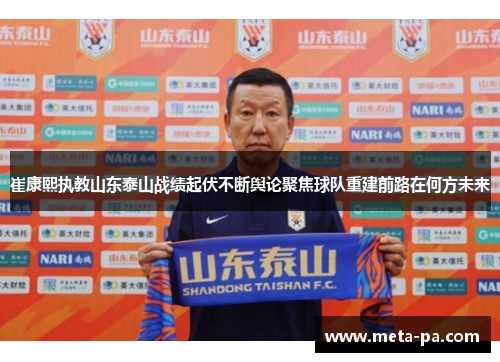 崔康熙执教山东泰山战绩起伏不断舆论聚焦球队重建前路在何方未来 崔康熙执教山东泰山战绩起伏不断舆论聚焦球队重建前路在何方未来