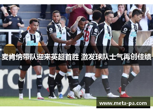 麦肯纳带队迎来英超首胜 激发球队士气再创佳绩 麦肯纳带队迎来英超首胜 激发球队士气再创佳绩