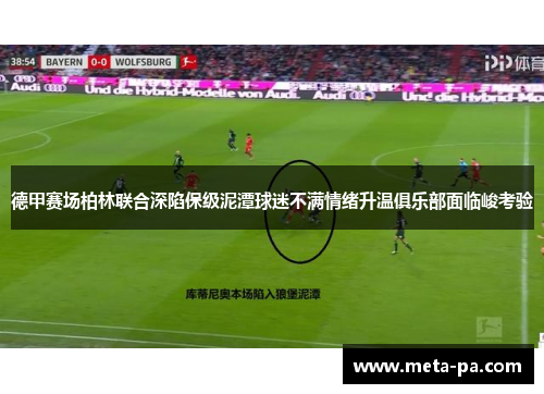 德甲赛场柏林联合深陷保级泥潭球迷不满情绪升温俱乐部面临峻考验 德甲赛场柏林联合深陷保级泥潭球迷不满情绪升温俱乐部面临峻考验