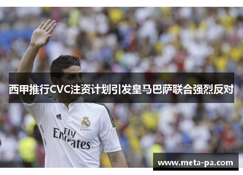 西甲推行CVC注资计划引发皇马巴萨联合强烈反对 西甲推行CVC注资计划引发皇马巴萨联合强烈反对