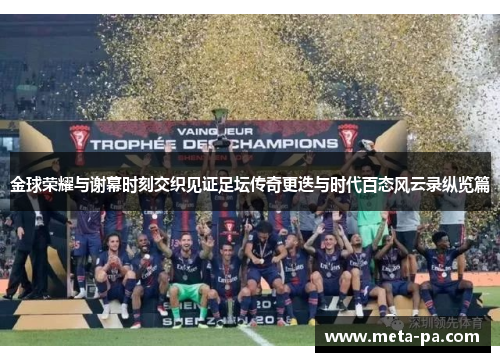 金球荣耀与谢幕时刻交织见证足坛传奇更迭与时代百态风云录纵览篇 金球荣耀与谢幕时刻交织见证足坛传奇更迭与时代百态风云录纵览篇