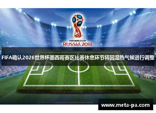 FIFA确认2026世界杯墨西哥赛区比赛休息环节将因湿热气候进行调整 FIFA确认2026世界杯墨西哥赛区比赛休息环节将因湿热气候进行调整