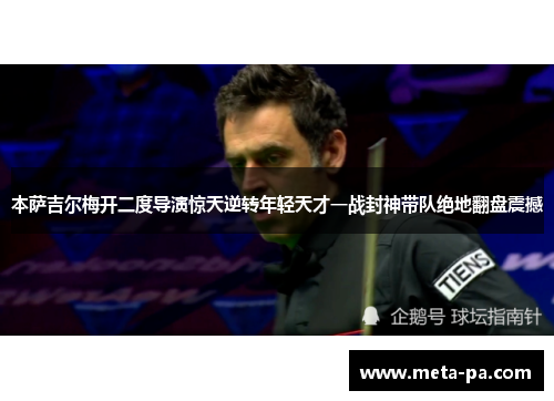 本萨吉尔梅开二度导演惊天逆转年轻天才一战封神带队绝地翻盘震撼 本萨吉尔梅开二度导演惊天逆转年轻天才一战封神带队绝地翻盘震撼