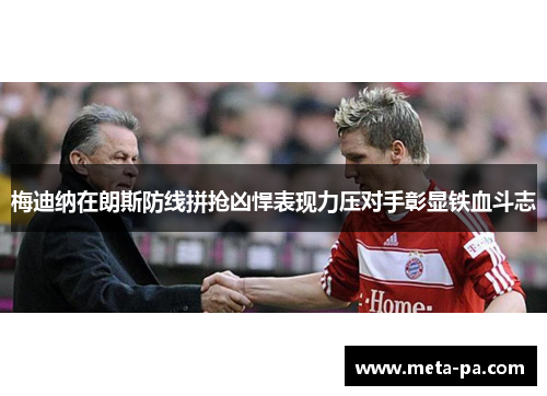 梅迪纳在朗斯防线拼抢凶悍表现力压对手彰显铁血斗志
