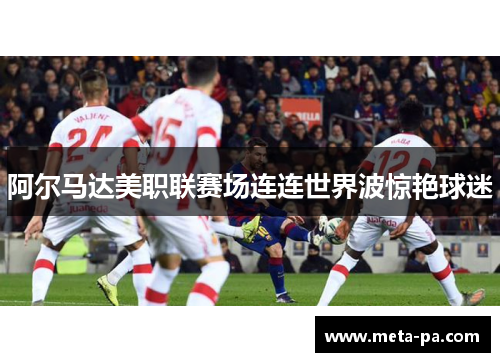 阿尔马达美职联赛场连连世界波惊艳球迷